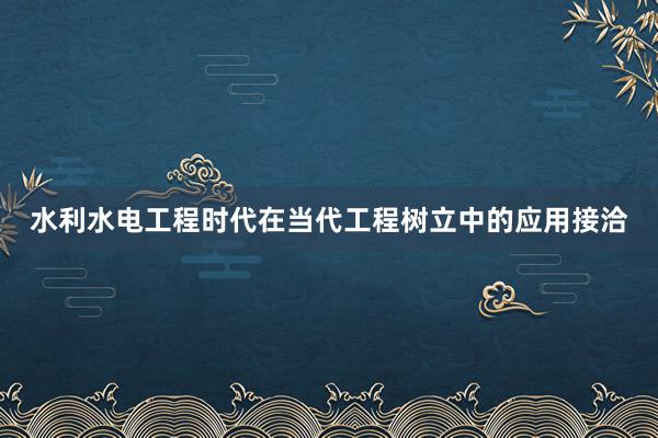 水利水电工程时代在当代工程树立中的应用接洽