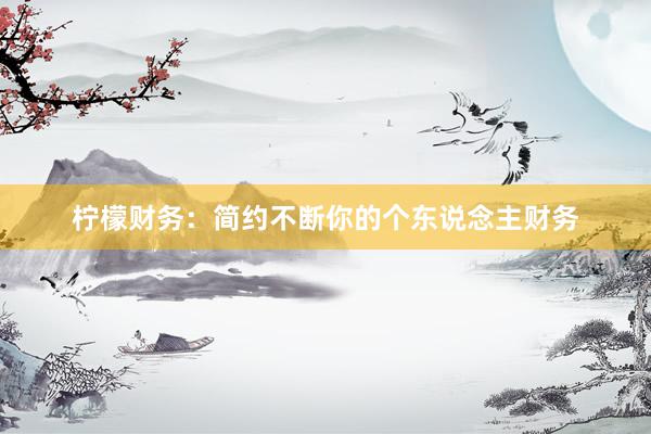 柠檬财务：简约不断你的个东说念主财务