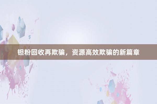 钽粉回收再欺骗，资源高效欺骗的新篇章